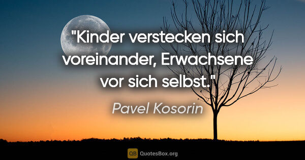 Pavel Kosorin Zitat: "Kinder verstecken sich voreinander, Erwachsene vor sich selbst."