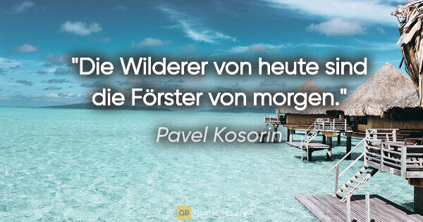 Pavel Kosorin Zitat: "Die Wilderer von heute sind die Förster von morgen."