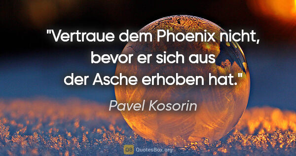 Pavel Kosorin Zitat: "Vertraue dem Phoenix nicht, bevor er sich aus der Asche..."