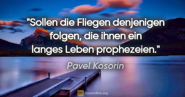 Pavel Kosorin Zitat: "Sollen die Fliegen denjenigen folgen, die ihnen ein langes..."