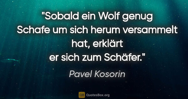 Pavel Kosorin Zitat: "Sobald ein Wolf genug Schafe um sich herum versammelt hat,..."