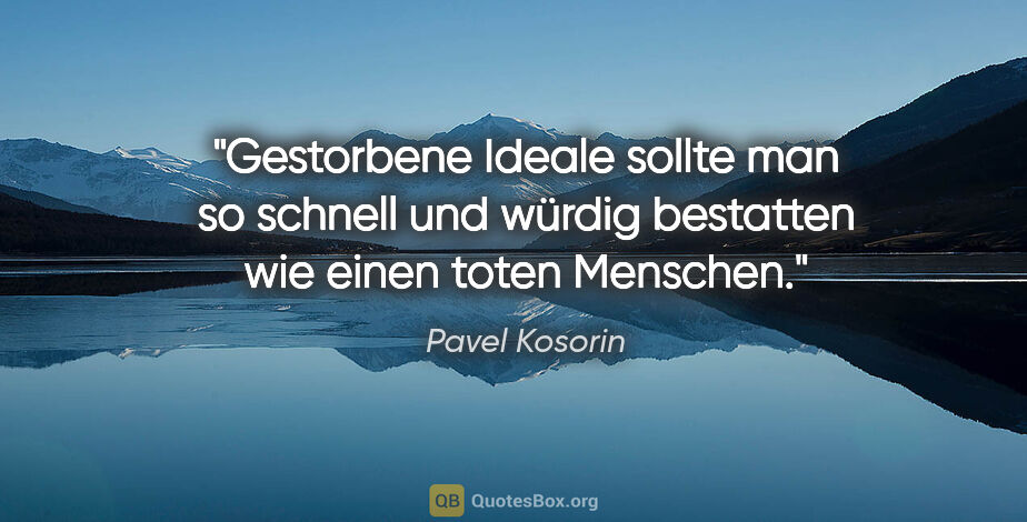 Pavel Kosorin Zitat: "Gestorbene Ideale sollte man so schnell und würdig bestatten..."