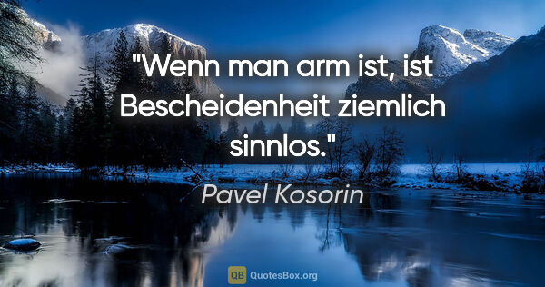 Pavel Kosorin Zitat: "Wenn man arm ist, ist Bescheidenheit ziemlich sinnlos."