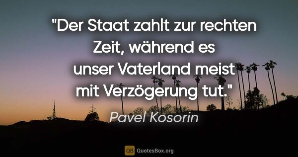 Pavel Kosorin Zitat: "Der Staat zahlt zur rechten Zeit, während es unser Vaterland..."