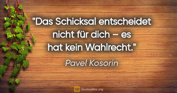 Pavel Kosorin Zitat: "Das Schicksal entscheidet nicht für dich – es hat kein Wahlrecht."