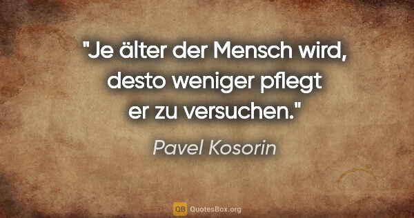 Pavel Kosorin Zitat: "Je älter der Mensch wird, desto weniger pflegt er zu versuchen."