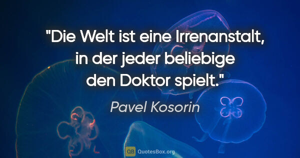 Pavel Kosorin Zitat: "Die Welt ist eine Irrenanstalt, in der jeder beliebige den..."
