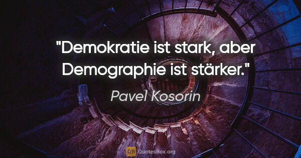 Pavel Kosorin Zitat: "Demokratie ist stark, aber Demographie ist stärker."