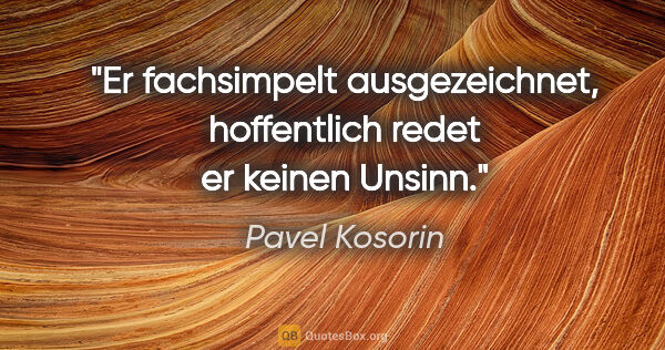 Pavel Kosorin Zitat: "Er fachsimpelt ausgezeichnet, hoffentlich redet er keinen Unsinn."