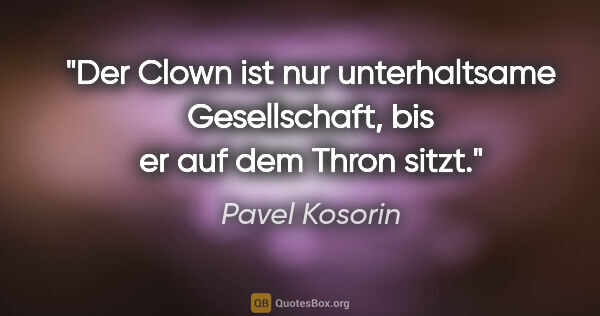 Pavel Kosorin Zitat: "Der Clown ist nur unterhaltsame Gesellschaft,
bis er auf dem..."