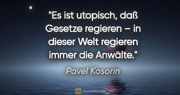 Pavel Kosorin Zitat: "Es ist utopisch, daß Gesetze regieren –
in dieser Welt..."