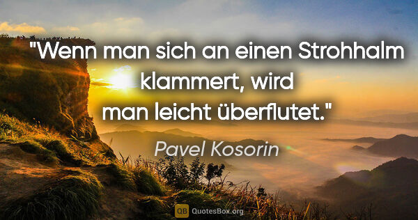 Pavel Kosorin Zitat: "Wenn man sich an einen Strohhalm klammert,
wird man leicht..."