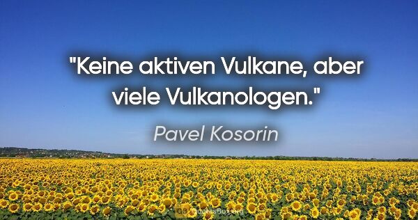 Pavel Kosorin Zitat: "Keine aktiven Vulkane, aber viele Vulkanologen."