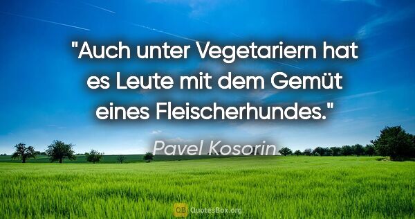 Pavel Kosorin Zitat: "Auch unter Vegetariern hat es Leute
mit dem Gemüt eines..."