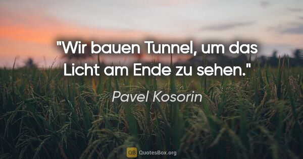 Pavel Kosorin Zitat: "Wir bauen Tunnel, um das Licht am Ende zu sehen."