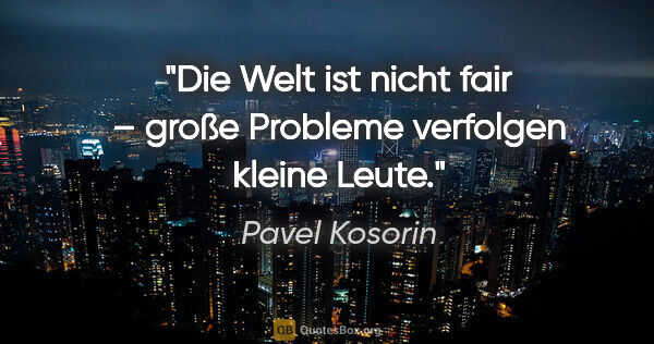 Pavel Kosorin Zitat: "Die Welt ist nicht fair – große Probleme verfolgen kleine Leute."
