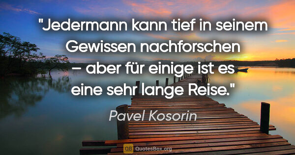 Pavel Kosorin Zitat: "Jedermann kann tief in seinem Gewissen nachforschen –
aber für..."