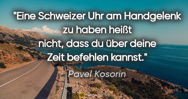 Pavel Kosorin Zitat: "Eine Schweizer Uhr am Handgelenk zu haben heißt nicht,
dass du..."