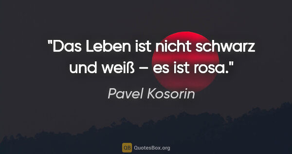 Pavel Kosorin Zitat: "Das Leben ist nicht schwarz und weiß – es ist rosa."