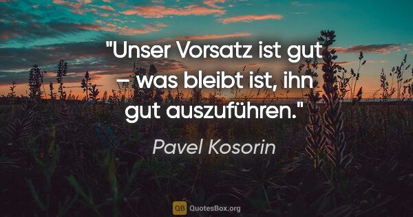 Pavel Kosorin Zitat: "Unser Vorsatz ist gut – was bleibt ist, ihn gut auszuführen."