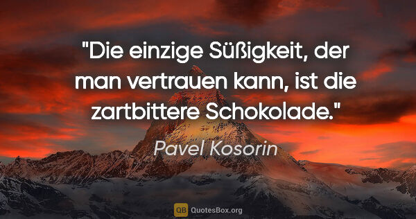 Pavel Kosorin Zitat: "Die einzige Süßigkeit, der man vertrauen kann, ist die..."
