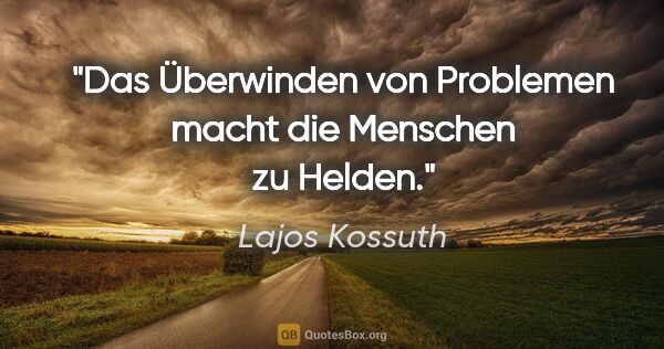 Lajos Kossuth Zitat: "Das Überwinden von Problemen macht die Menschen zu Helden."