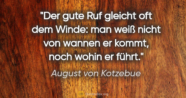 August von Kotzebue Zitat: "Der gute Ruf gleicht oft dem Winde: man weiß nicht von wannen..."