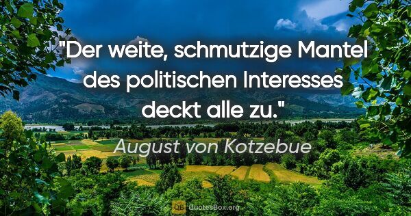 August von Kotzebue Zitat: "Der weite, schmutzige Mantel des politischen Interesses deckt..."
