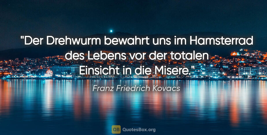 Franz Friedrich Kovacs Zitat: "Der Drehwurm bewahrt uns im Hamsterrad des Lebens vor der..."