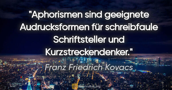 Franz Friedrich Kovacs Zitat: "Aphorismen sind geeignete Audrucksformen für schreibfaule..."