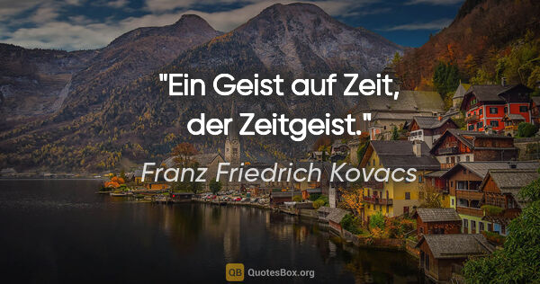 Franz Friedrich Kovacs Zitat: "Ein Geist auf Zeit, der Zeitgeist."