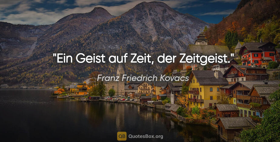 Franz Friedrich Kovacs Zitat: "Ein Geist auf Zeit, der Zeitgeist."