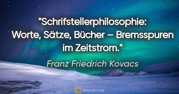 Franz Friedrich Kovacs Zitat: "Schrifstellerphilosophie: Worte, Sätze, Bücher – Bremsspuren..."