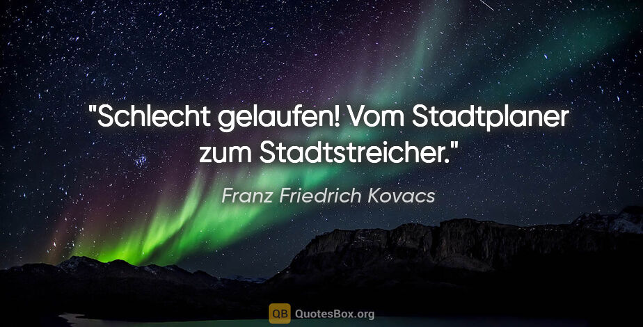 Franz Friedrich Kovacs Zitat: "Schlecht gelaufen! Vom Stadtplaner zum Stadtstreicher."