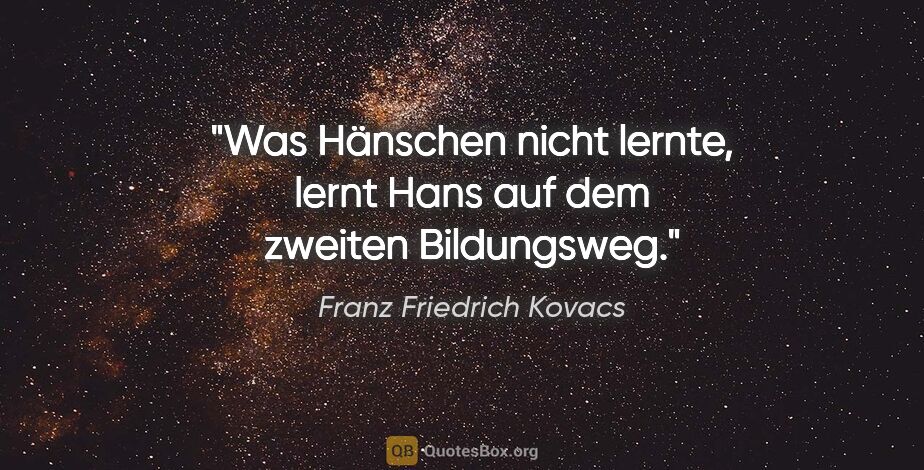 Franz Friedrich Kovacs Zitat: "Was Hänschen nicht lernte, lernt Hans auf dem zweiten..."