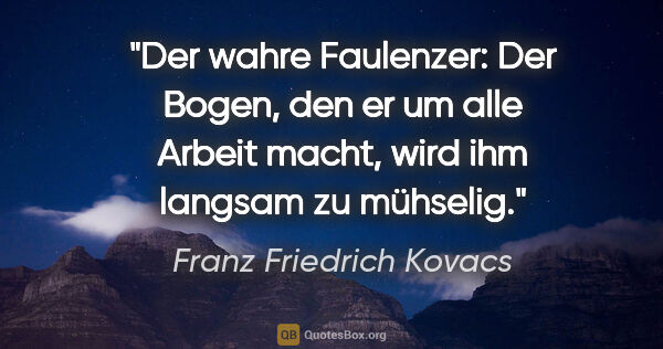 Franz Friedrich Kovacs Zitat: "Der wahre Faulenzer: Der Bogen, den er um alle Arbeit macht,..."