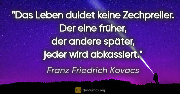 Franz Friedrich Kovacs Zitat: "Das Leben duldet keine Zechpreller. Der eine früher,
der..."