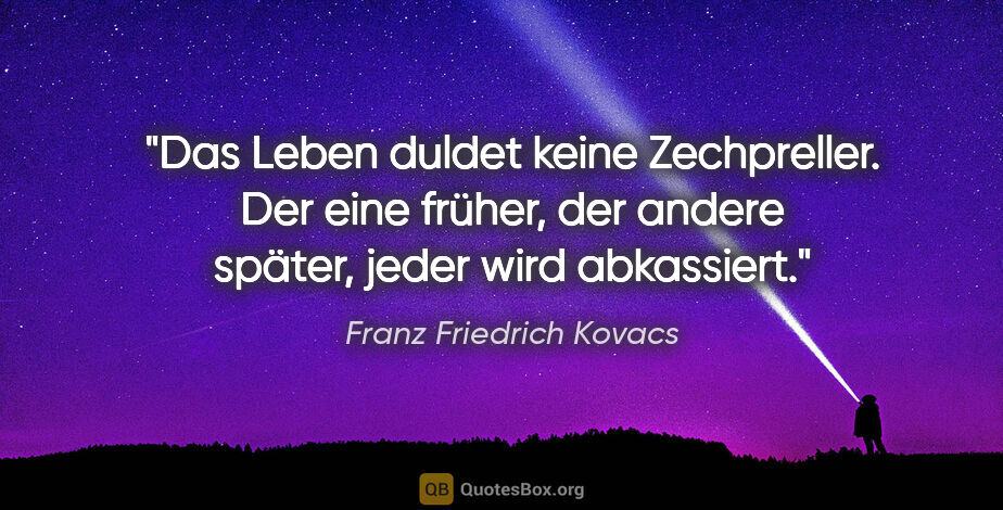 Franz Friedrich Kovacs Zitat: "Das Leben duldet keine Zechpreller. Der eine früher,
der..."