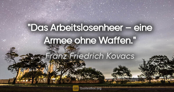 Franz Friedrich Kovacs Zitat: "Das Arbeitslosenheer – eine Armee ohne Waffen."