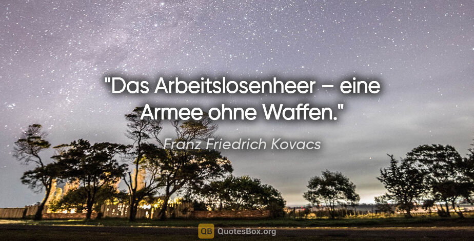 Franz Friedrich Kovacs Zitat: "Das Arbeitslosenheer – eine Armee ohne Waffen."