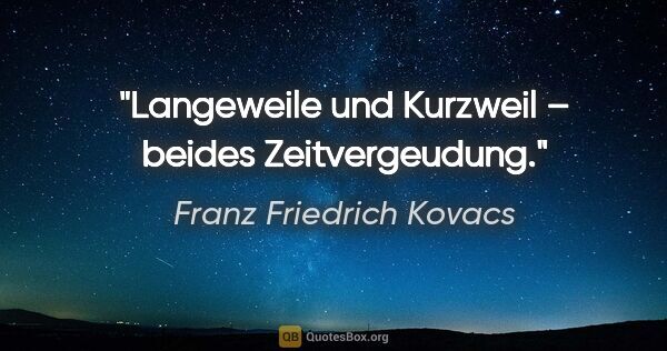 Franz Friedrich Kovacs Zitat: "Langeweile und Kurzweil – beides Zeitvergeudung."