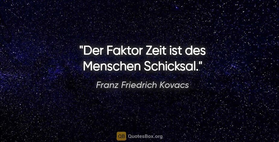 Franz Friedrich Kovacs Zitat: "Der Faktor Zeit ist des Menschen Schicksal."