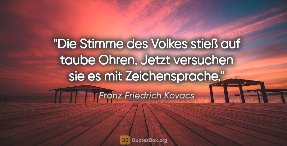 Franz Friedrich Kovacs Zitat: "Die Stimme des Volkes stieß auf taube Ohren.
Jetzt versuchen..."