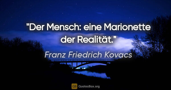 Franz Friedrich Kovacs Zitat: "Der Mensch: eine Marionette der Realität."