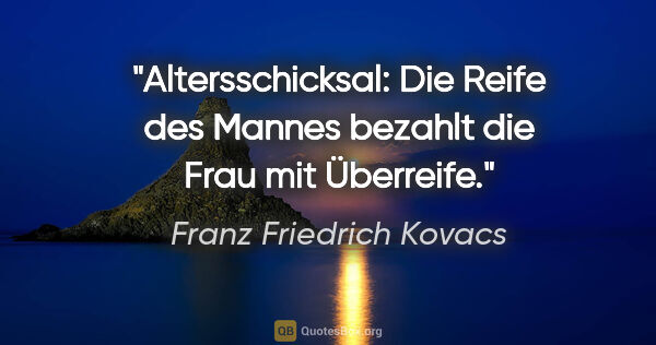 Franz Friedrich Kovacs Zitat: "Altersschicksal: Die Reife des Mannes bezahlt die Frau mit..."