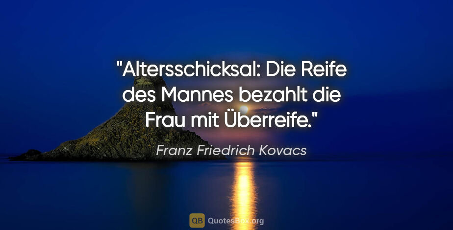 Franz Friedrich Kovacs Zitat: "Altersschicksal: Die Reife des Mannes bezahlt die Frau mit..."