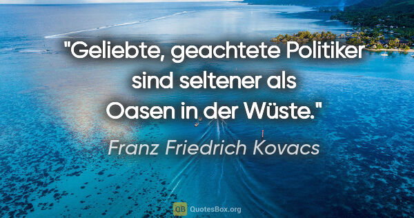 Franz Friedrich Kovacs Zitat: "Geliebte, geachtete Politiker sind seltener als Oasen in der..."