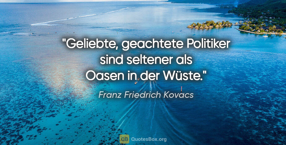 Franz Friedrich Kovacs Zitat: "Geliebte, geachtete Politiker sind seltener als Oasen in der..."