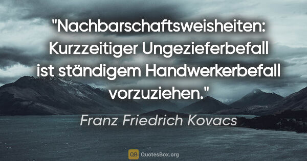 Franz Friedrich Kovacs Zitat: "Nachbarschaftsweisheiten: Kurzzeitiger Ungezieferbefall
ist..."