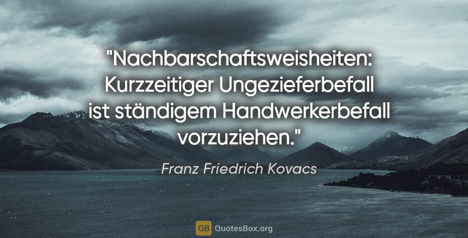 Franz Friedrich Kovacs Zitat: "Nachbarschaftsweisheiten: Kurzzeitiger Ungezieferbefall
ist..."